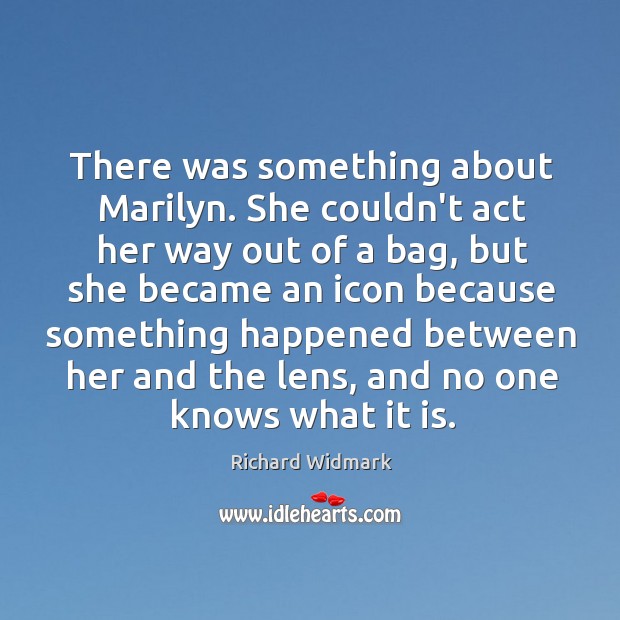 There was something about Marilyn. She couldn’t act her way out of Richard Widmark Picture Quote