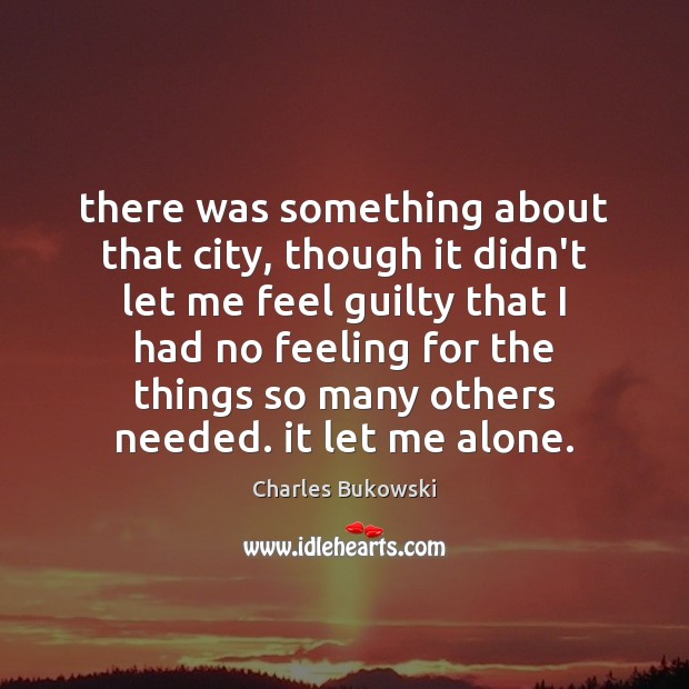 There was something about that city, though it didn’t let me feel Charles Bukowski Picture Quote