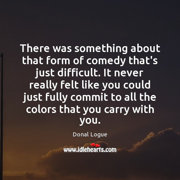 There was something about that form of comedy that’s just difficult. It Donal Logue Picture Quote
