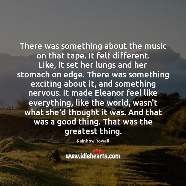 There was something about the music on that tape. It felt different. Rainbow Rowell Picture Quote