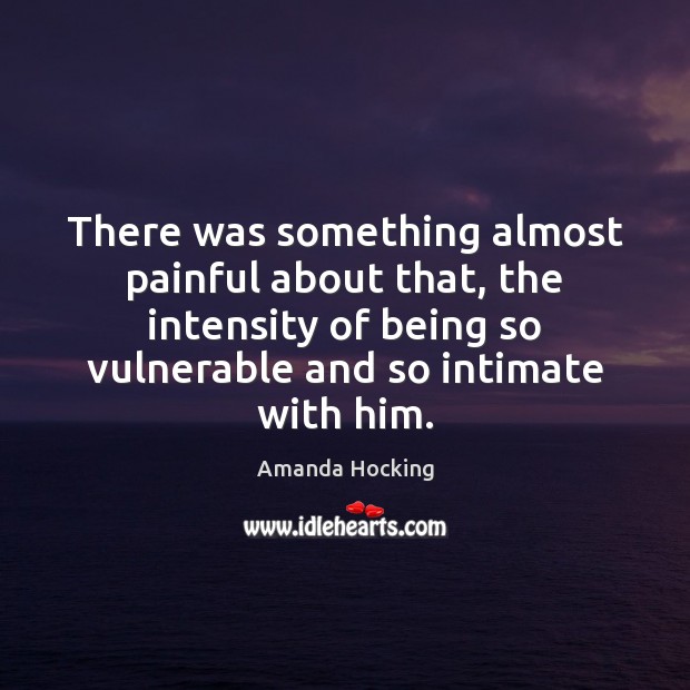 There was something almost painful about that, the intensity of being so Amanda Hocking Picture Quote