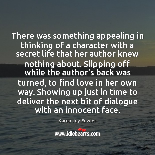 There was something appealing in thinking of a character with a secret Karen Joy Fowler Picture Quote