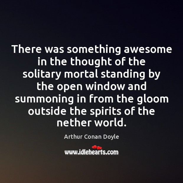 There was something awesome in the thought of the solitary mortal standing Arthur Conan Doyle Picture Quote