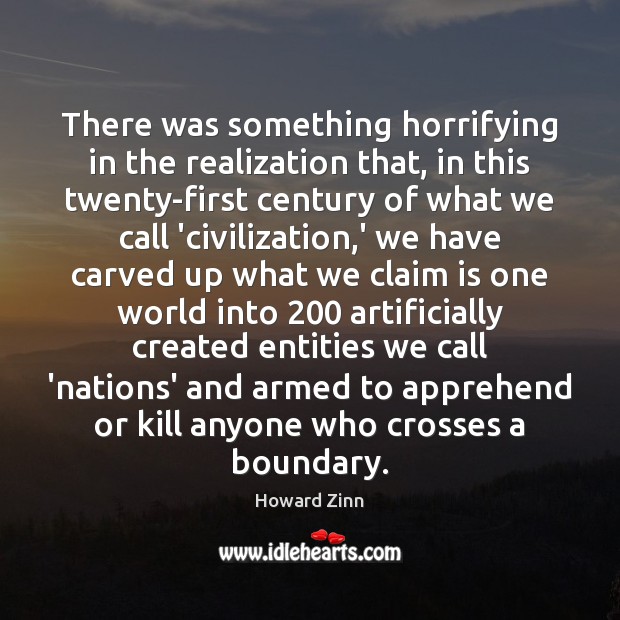 There was something horrifying in the realization that, in this twenty-first century Howard Zinn Picture Quote