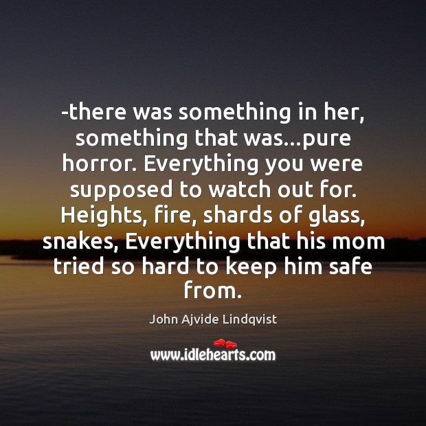 -there was something in her, something that was…pure horror. Everything you John Ajvide Lindqvist Picture Quote