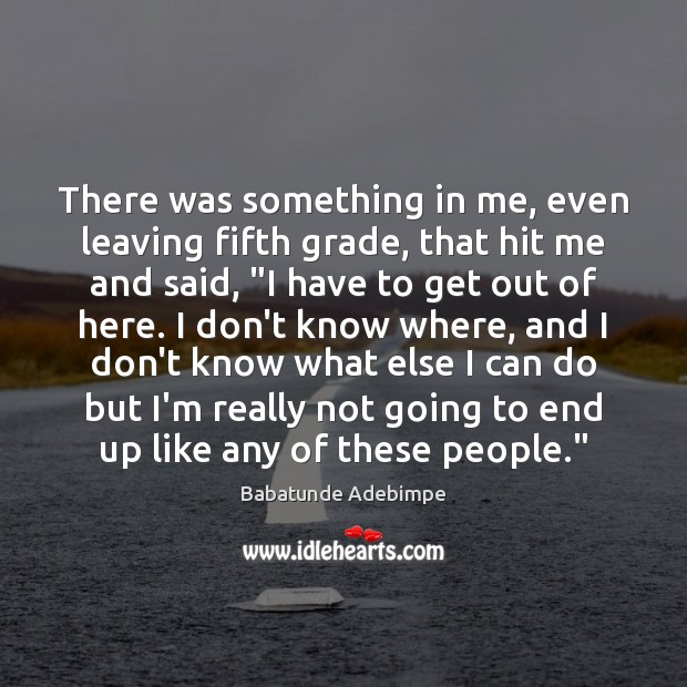 There was something in me, even leaving fifth grade, that hit me Babatunde Adebimpe Picture Quote
