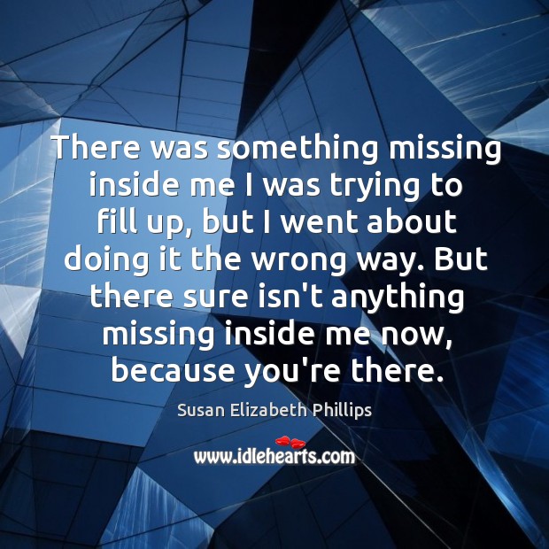 There was something missing inside me I was trying to fill up, Susan Elizabeth Phillips Picture Quote