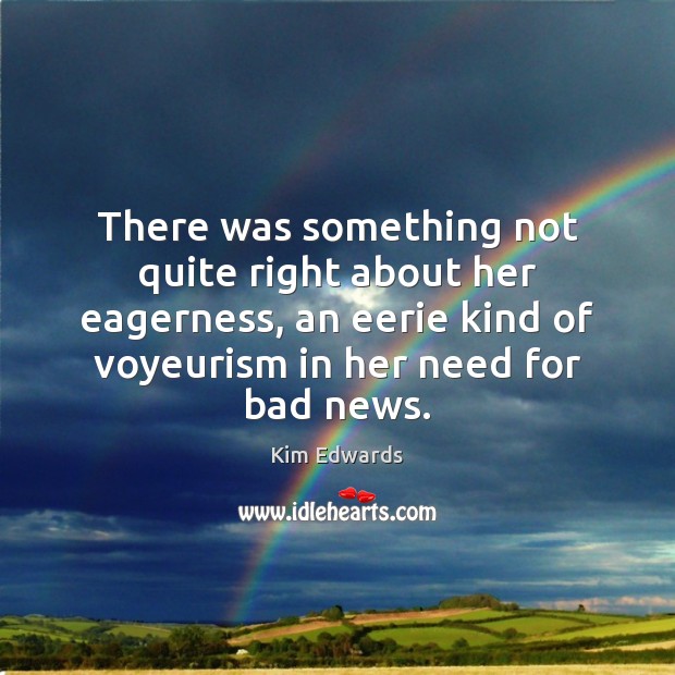 There was something not quite right about her eagerness, an eerie kind Kim Edwards Picture Quote