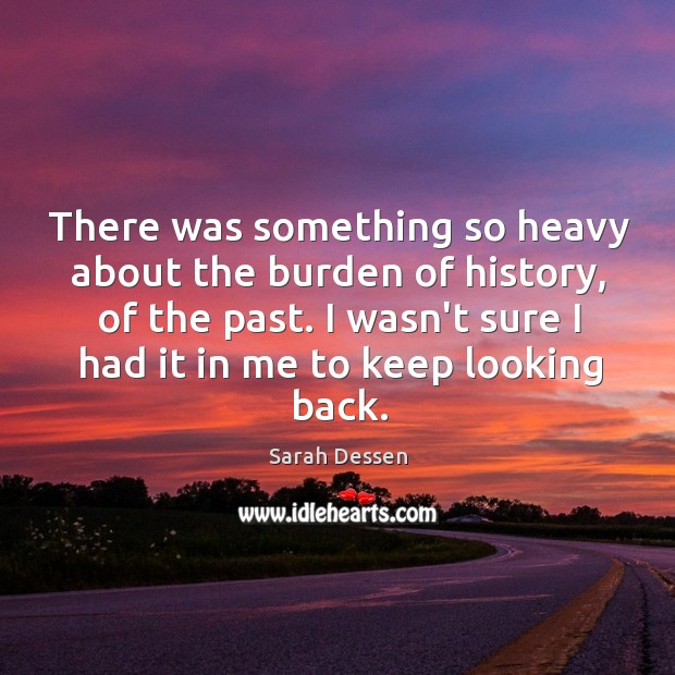 There was something so heavy about the burden of history, of the Sarah Dessen Picture Quote