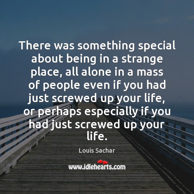 There was something special about being in a strange place, all alone Louis Sachar Picture Quote