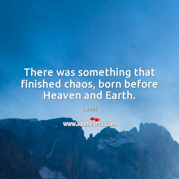 There was something that finished chaos, born before Heaven and Earth. Laozi Picture Quote