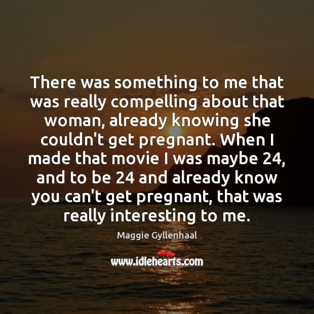 There was something to me that was really compelling about that woman, Maggie Gyllenhaal Picture Quote