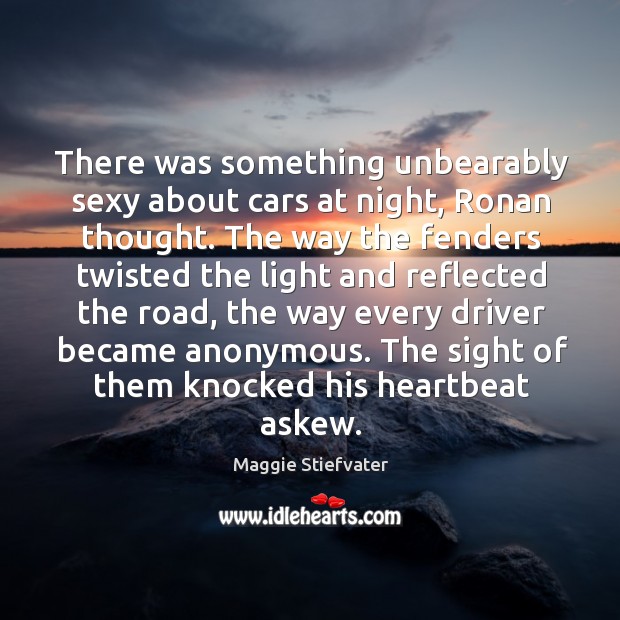 There was something unbearably sexy about cars at night, Ronan thought. The Maggie Stiefvater Picture Quote