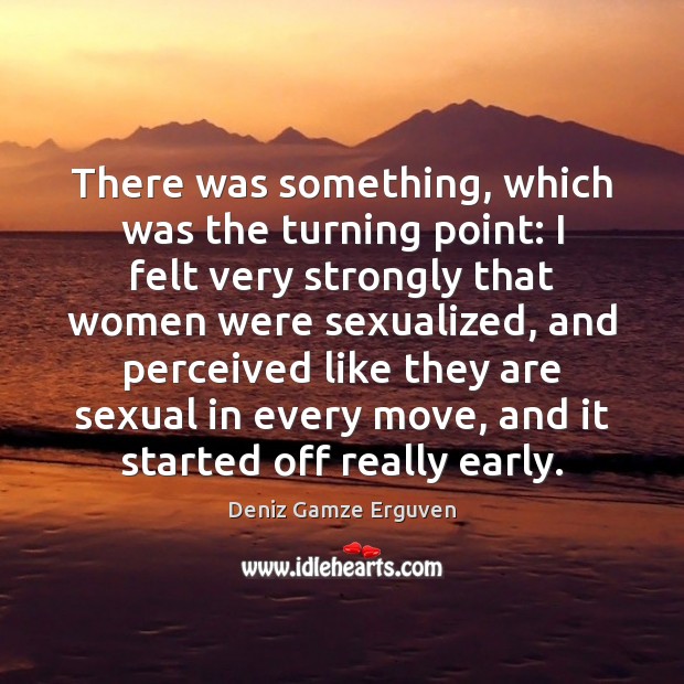 There was something, which was the turning point: I felt very strongly Deniz Gamze Erguven Picture Quote