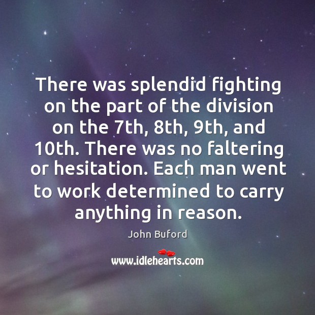 There was splendid fighting on the part of the division on the 7th, 8th, 9th, and 10th. John Buford Picture Quote