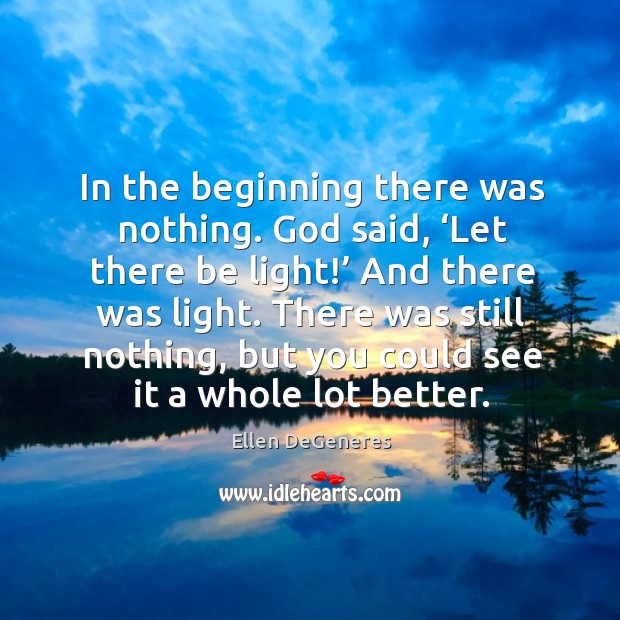 There was still nothing, but you could see it a whole lot better. Ellen DeGeneres Picture Quote