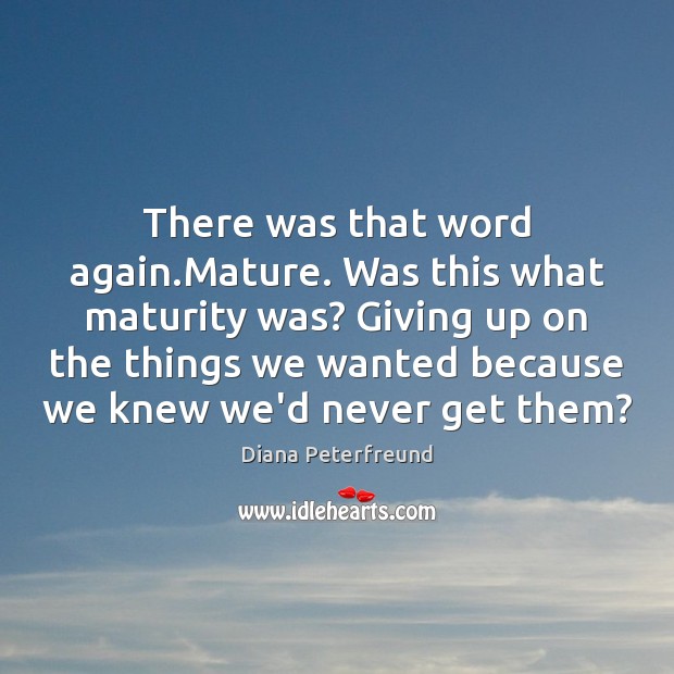 There was that word again.Mature. Was this what maturity was? Giving Diana Peterfreund Picture Quote