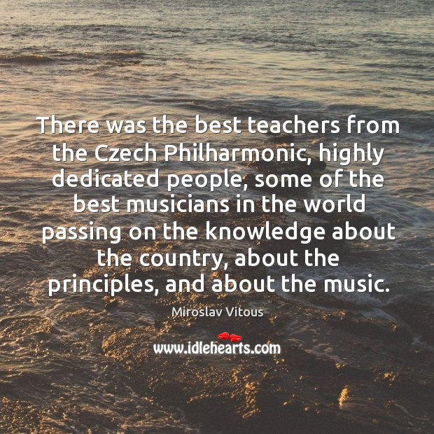 There was the best teachers from the czech philharmonic, highly dedicated people Miroslav Vitous Picture Quote