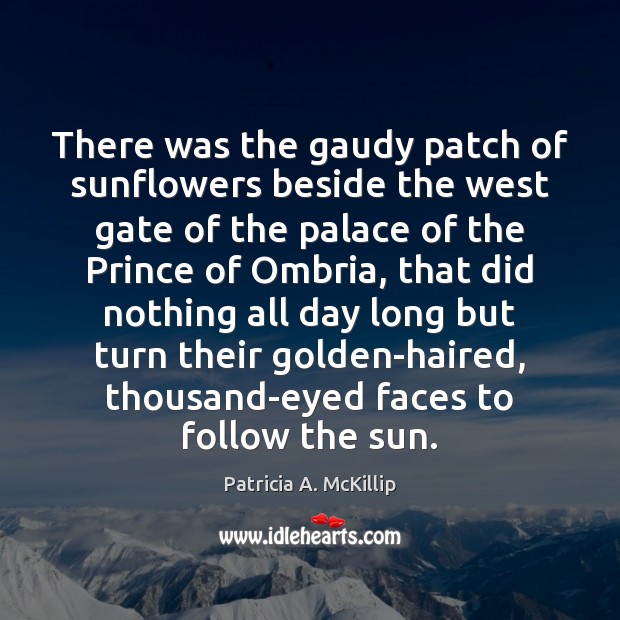 There was the gaudy patch of sunflowers beside the west gate of Patricia A. McKillip Picture Quote