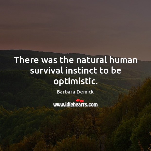 There was the natural human survival instinct to be optimistic. Image