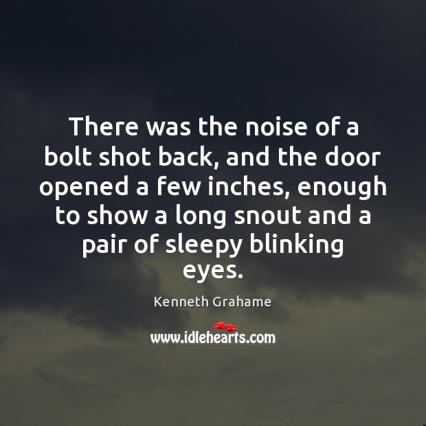 There was the noise of a bolt shot back, and the door Kenneth Grahame Picture Quote