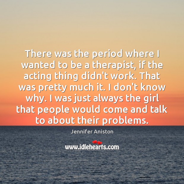 There was the period where I wanted to be a therapist, if Jennifer Aniston Picture Quote