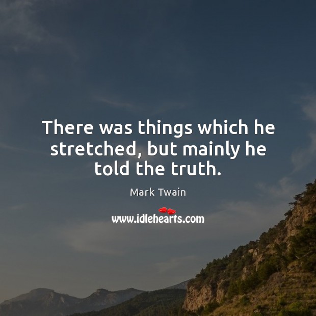 There was things which he stretched, but mainly he told the truth. Image