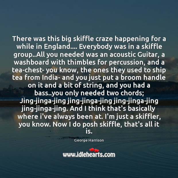 There was this big skiffle craze happening for a while in England…. George Harrison Picture Quote