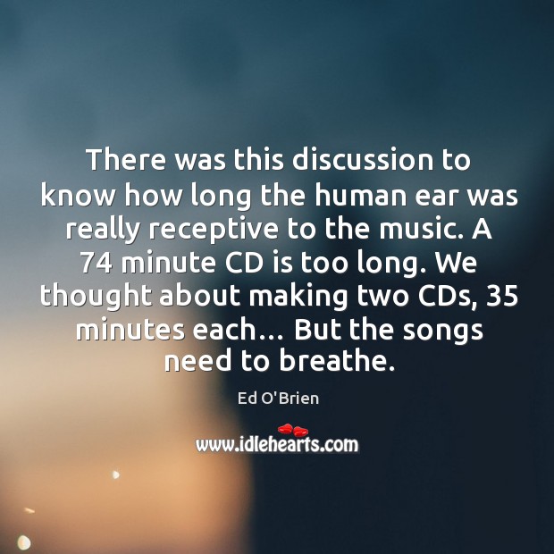 There was this discussion to know how long the human ear was really receptive to the music. Ed O’Brien Picture Quote