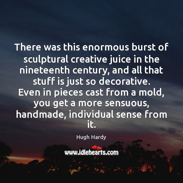 There was this enormous burst of sculptural creative juice in the nineteenth Hugh Hardy Picture Quote