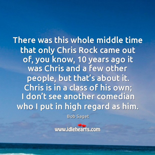 There was this whole middle time that only chris rock came out of, you know, 10 years ago Bob Saget Picture Quote