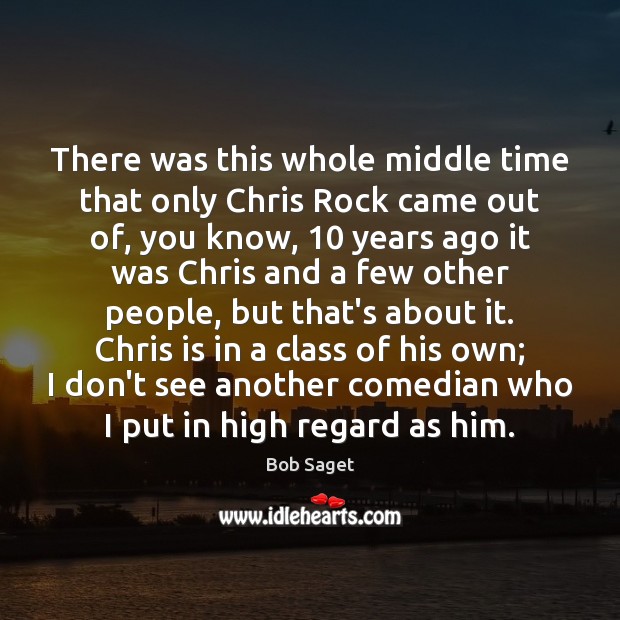 There was this whole middle time that only Chris Rock came out Bob Saget Picture Quote