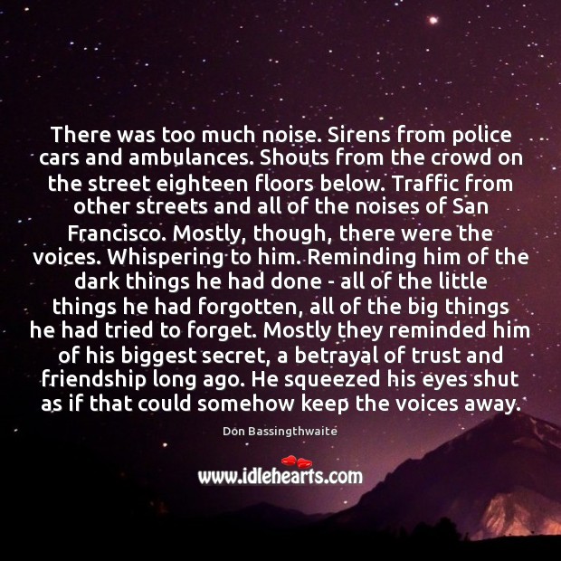 There was too much noise. Sirens from police cars and ambulances. Shouts Don Bassingthwaite Picture Quote