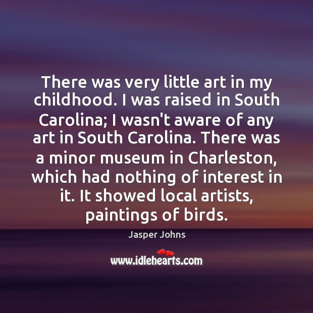 There was very little art in my childhood. I was raised in Jasper Johns Picture Quote