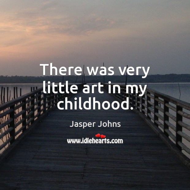 There was very little art in my childhood. Jasper Johns Picture Quote