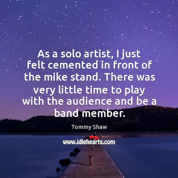 There was very little time to play with the audience and be a band member. Tommy Shaw Picture Quote