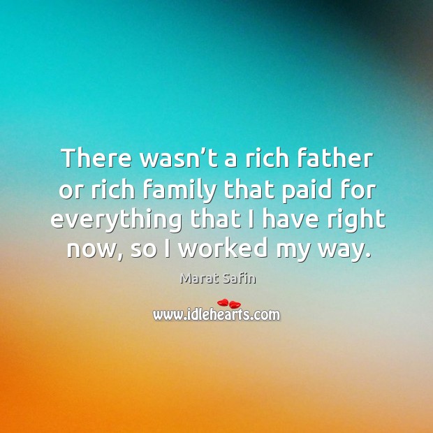 There wasn’t a rich father or rich family that paid for everything that I have right now, so I worked my way. Image