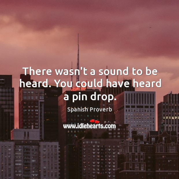 There wasn’t a sound to be heard. You could have heard a pin drop. Spanish Proverbs Image