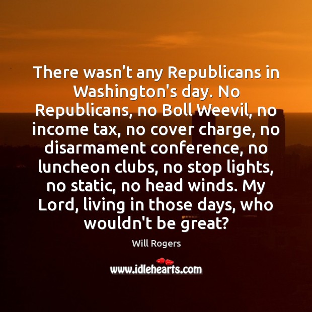 There wasn’t any Republicans in Washington’s day. No Republicans, no Boll Weevil, Will Rogers Picture Quote