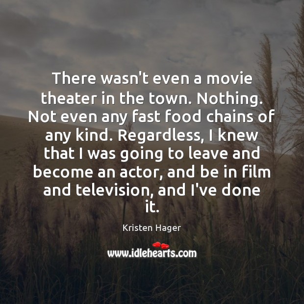 There wasn’t even a movie theater in the town. Nothing. Not even Kristen Hager Picture Quote