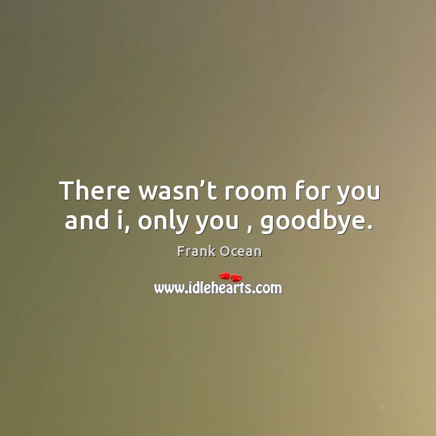 There wasn’t room for you and i, only you , goodbye. Image