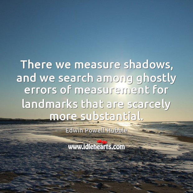 There we measure shadows, and we search among ghostly errors of measurement Edwin Powell Hubble Picture Quote
