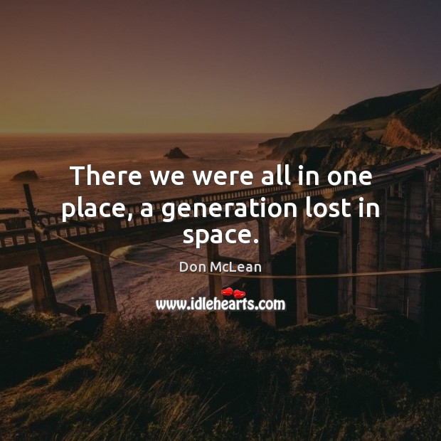 There we were all in one place, a generation lost in space. Don McLean Picture Quote