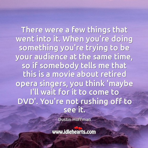 There were a few things that went into it. When you’re doing Dustin Hoffman Picture Quote