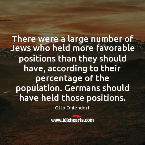 There were a large number of Jews who held more favorable positions Otto Ohlendorf Picture Quote