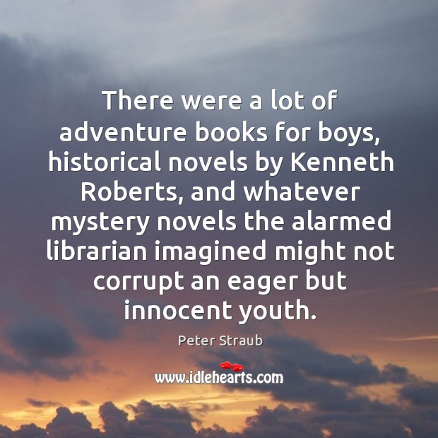 There were a lot of adventure books for boys, historical novels by kenneth roberts Peter Straub Picture Quote
