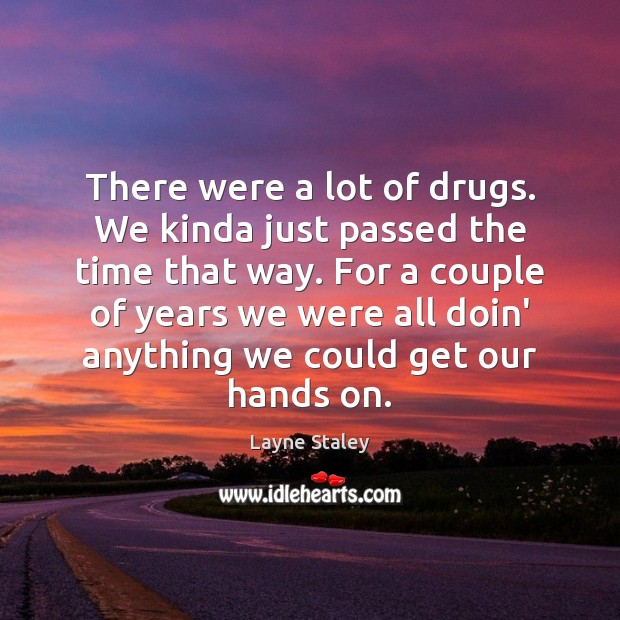 There were a lot of drugs. We kinda just passed the time Image
