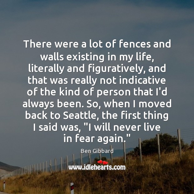 There were a lot of fences and walls existing in my life, Ben Gibbard Picture Quote