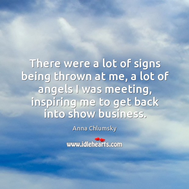 There were a lot of signs being thrown at me, a lot of angels I was meeting Anna Chlumsky Picture Quote