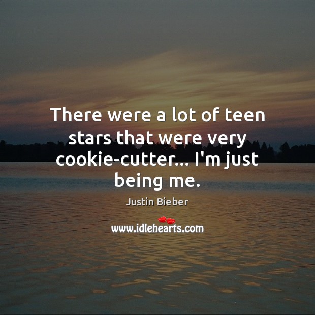 There were a lot of teen stars that were very cookie-cutter… I’m just being me. Justin Bieber Picture Quote